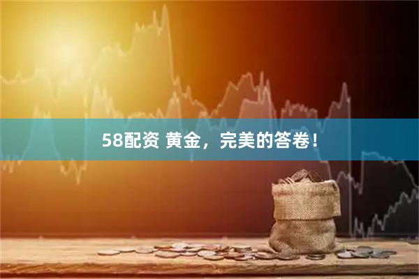 58配资 黄金，完美的答卷！