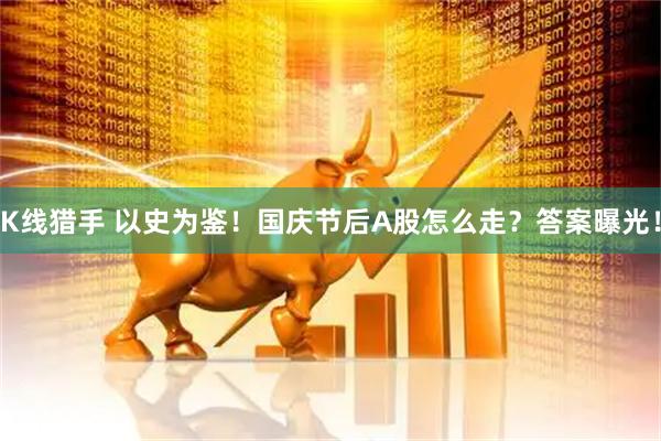 K线猎手 以史为鉴！国庆节后A股怎么走？答案曝光！