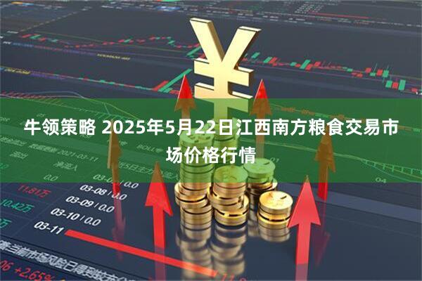 牛领策略 2025年5月22日江西南方粮食交易市场价格行情